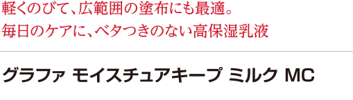 軽くのびて、広範囲の塗布にも最適。毎日のケアに、ベタつきのない高保湿乳液　グラファ モイスチュアキープ ミルク MC