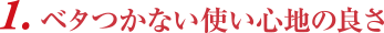 1.ベタつかない使い心地の良さ